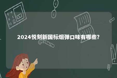 2024悦刻新国标烟弹口味有哪些
？ 